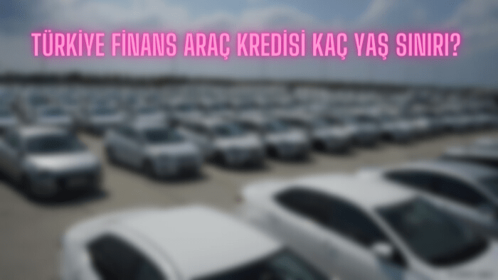 Türkiye Finans araç kredisi kaç yaş sınırı? Taşıt finansmanı başvuru belgeleri neler?