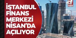İstanbul Finans Merkezi Nisan’da açılıyor #TürkiyeFinans Haberleri